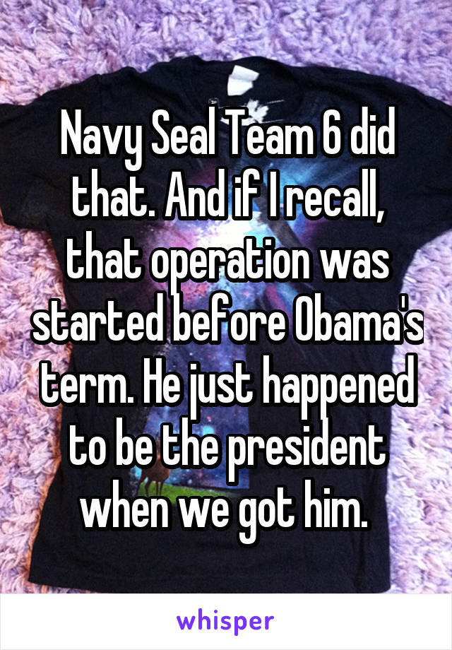 Navy Seal Team 6 did that. And if I recall, that operation was started before Obama's term. He just happened to be the president when we got him. 