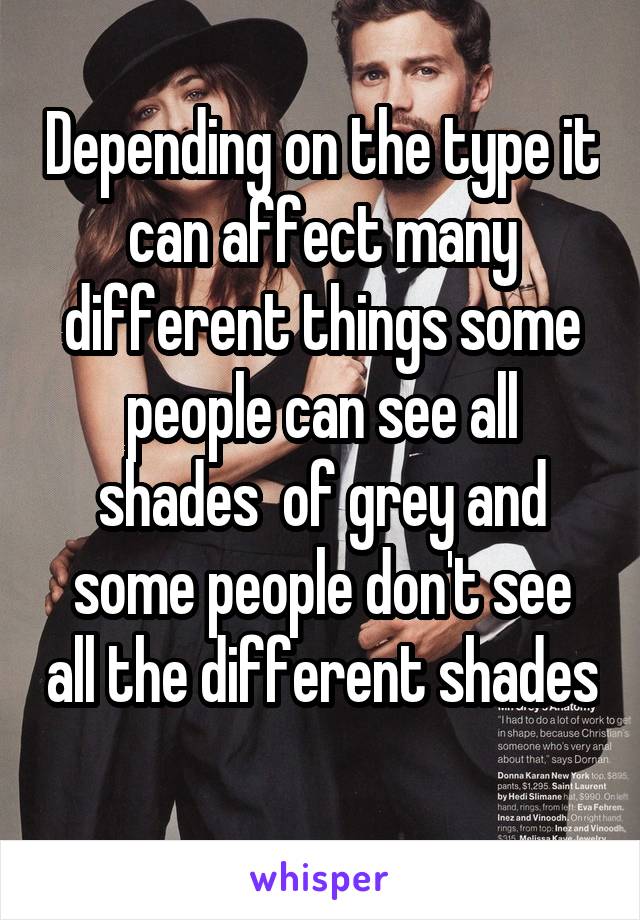 Depending on the type it can affect many different things some people can see all shades  of grey and some people don't see all the different shades 