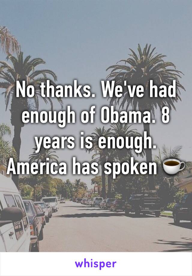 No thanks. We've had enough of Obama. 8 years is enough. America has spoken ☕️