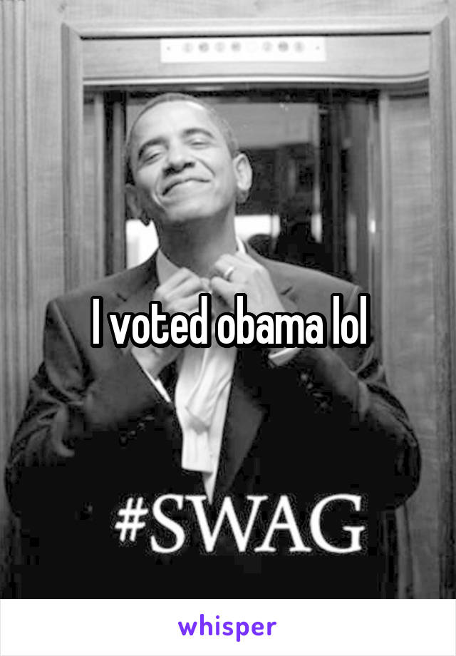 I voted obama lol