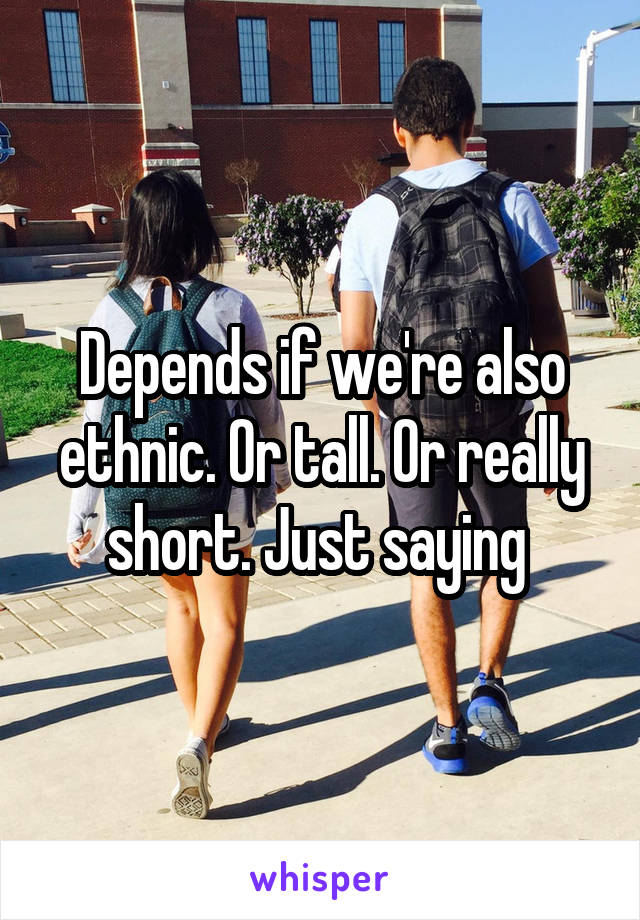 Depends if we're also ethnic. Or tall. Or really short. Just saying 