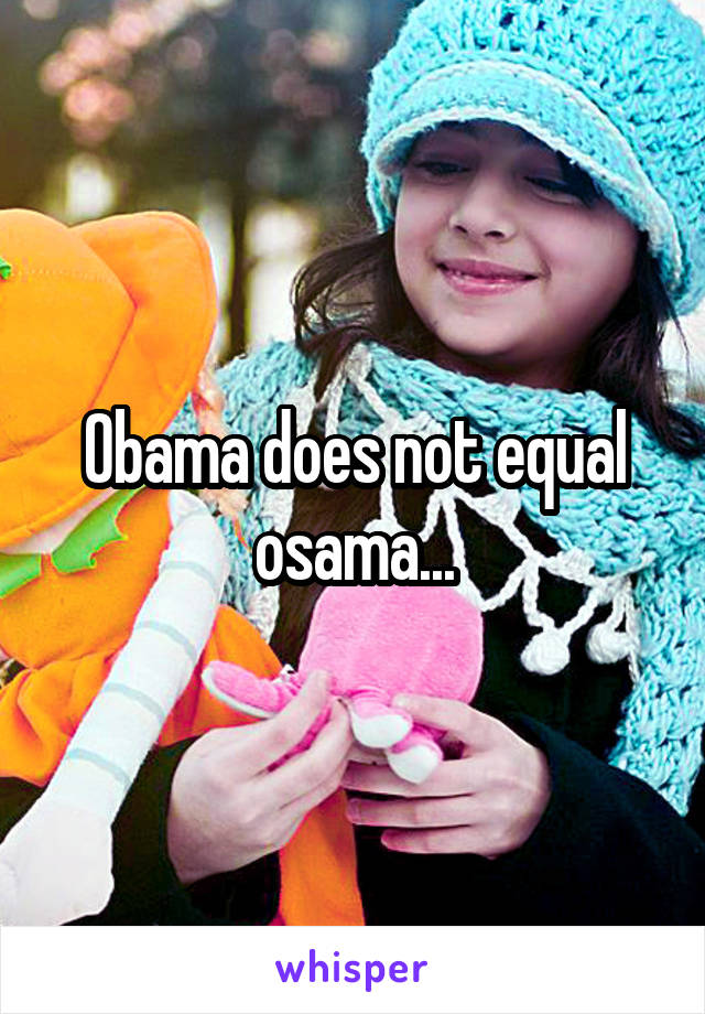 Obama does not equal osama...