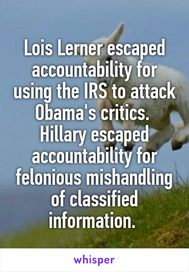 Lois Lerner escaped accountability for using the IRS to attack Obama's critics.  Hillary escaped accountability for felonious mishandling of classified information. 