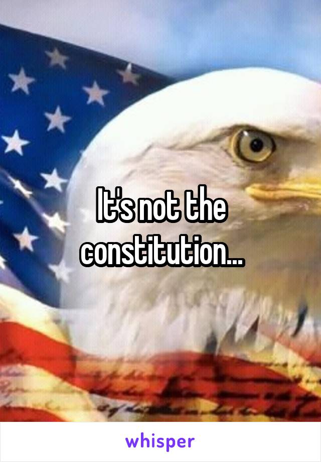 It's not the constitution...