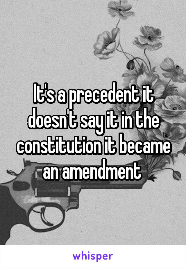 It's a precedent it doesn't say it in the constitution it became an amendment 