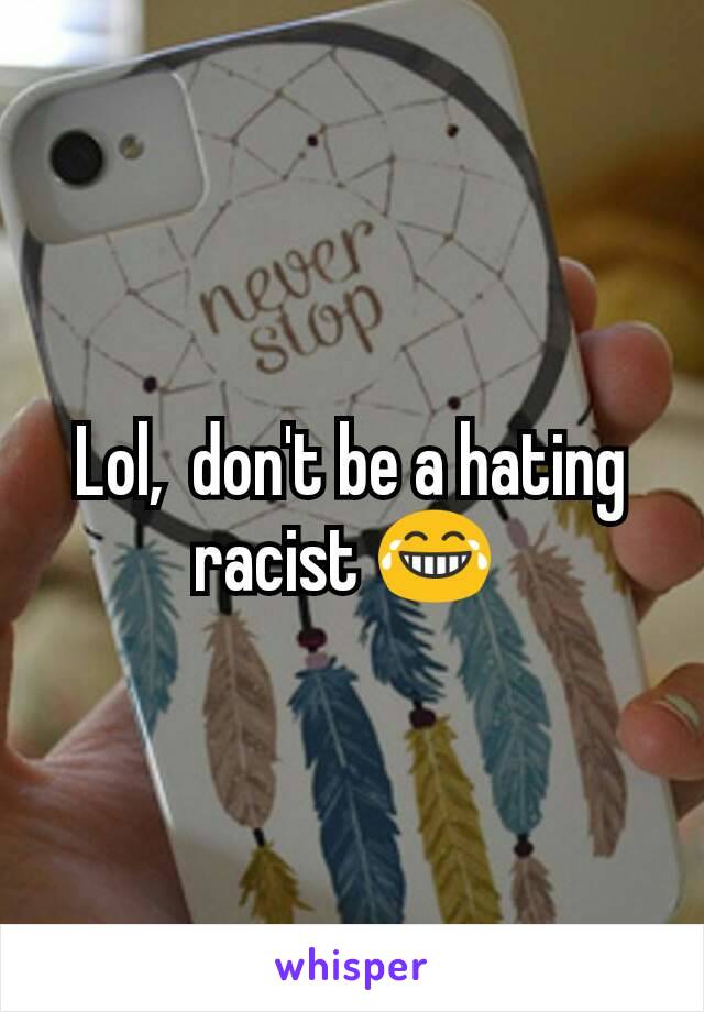 Lol,  don't be a hating racist 😂 