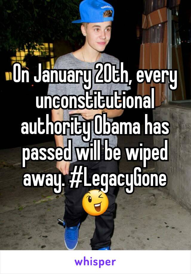 On January 20th, every unconstitutional authority Obama has passed will be wiped away. #LegacyGone😉