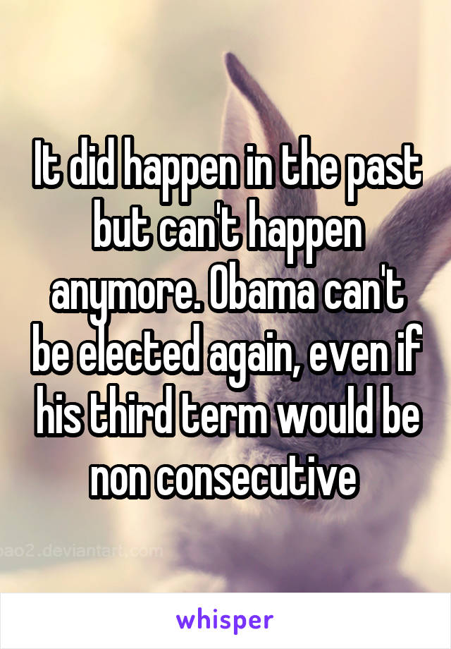 It did happen in the past but can't happen anymore. Obama can't be elected again, even if his third term would be non consecutive 