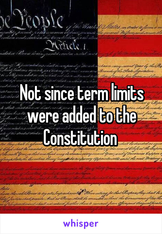 Not since term limits were added to the Constitution 