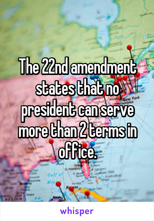 The 22nd amendment states that no president can serve more than 2 terms in office.