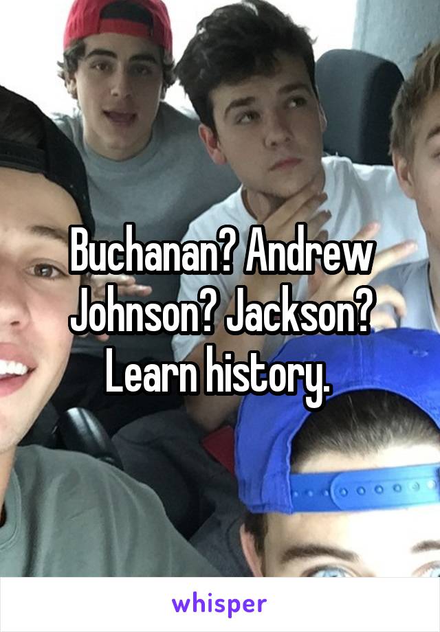 Buchanan? Andrew Johnson? Jackson? Learn history. 