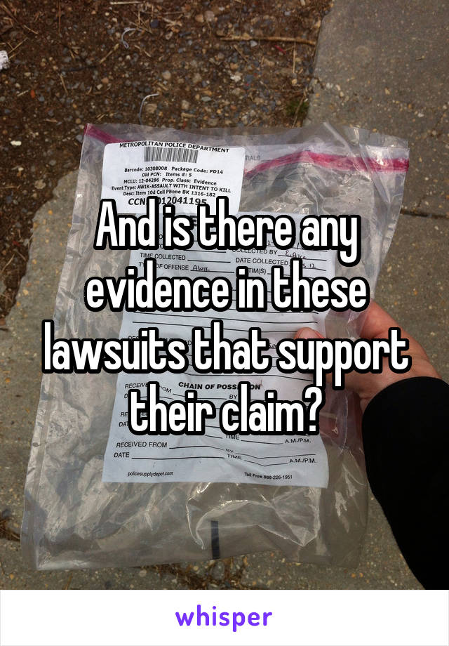 And is there any evidence in these lawsuits that support their claim?