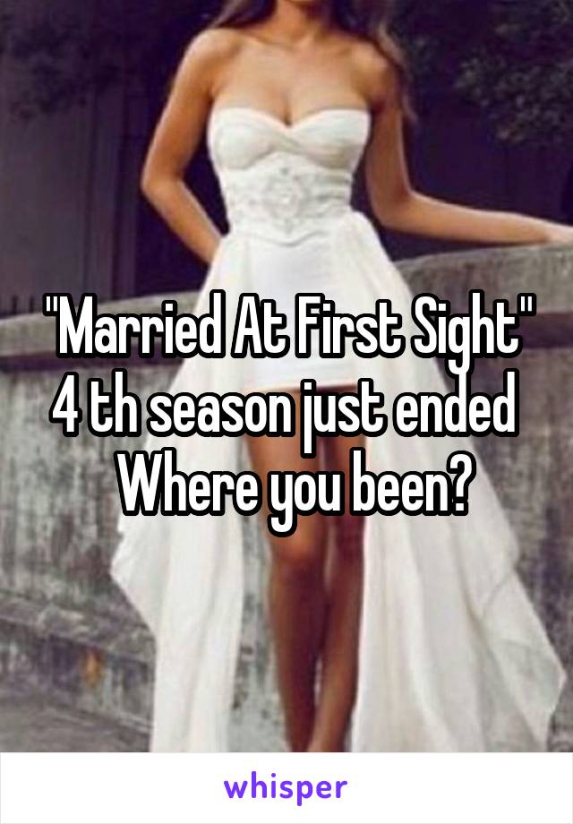 "Married At First Sight"
4 th season just ended   Where you been?