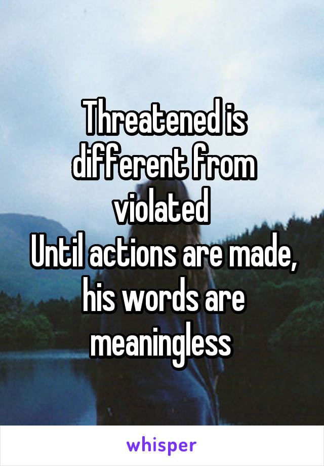 Threatened is different from violated 
Until actions are made, his words are meaningless 