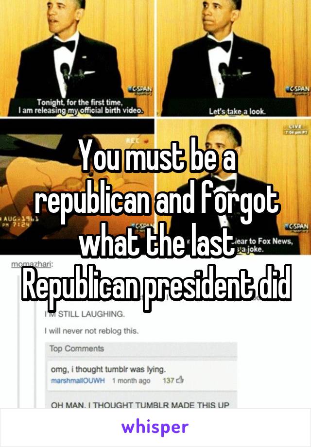 You must be a republican and forgot what the last Republican president did