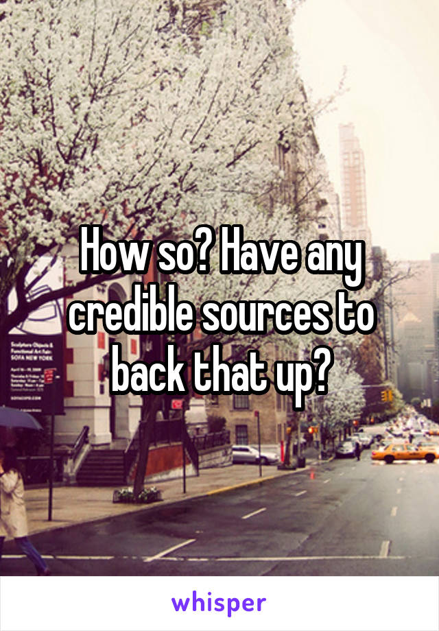 How so? Have any credible sources to back that up?