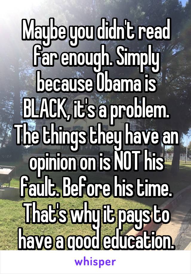 Maybe you didn't read far enough. Simply because Obama is BLACK, it's a problem. The things they have an opinion on is NOT his fault. Before his time. That's why it pays to have a good education.