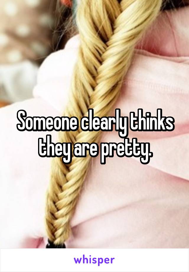 Someone clearly thinks they are pretty.