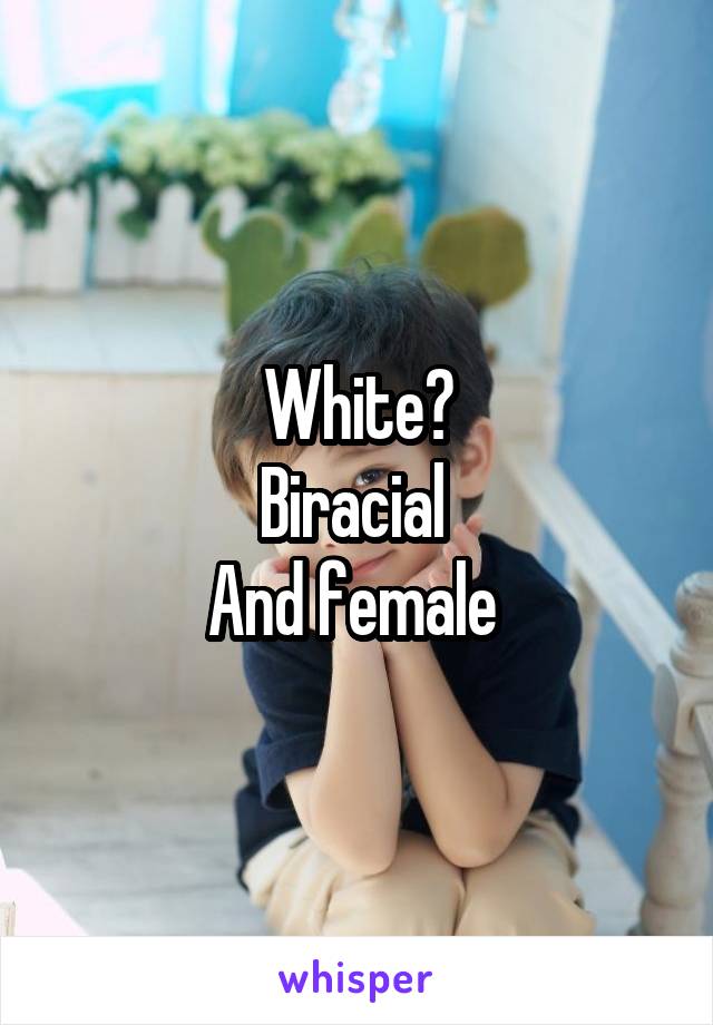 White?
Biracial 
And female 