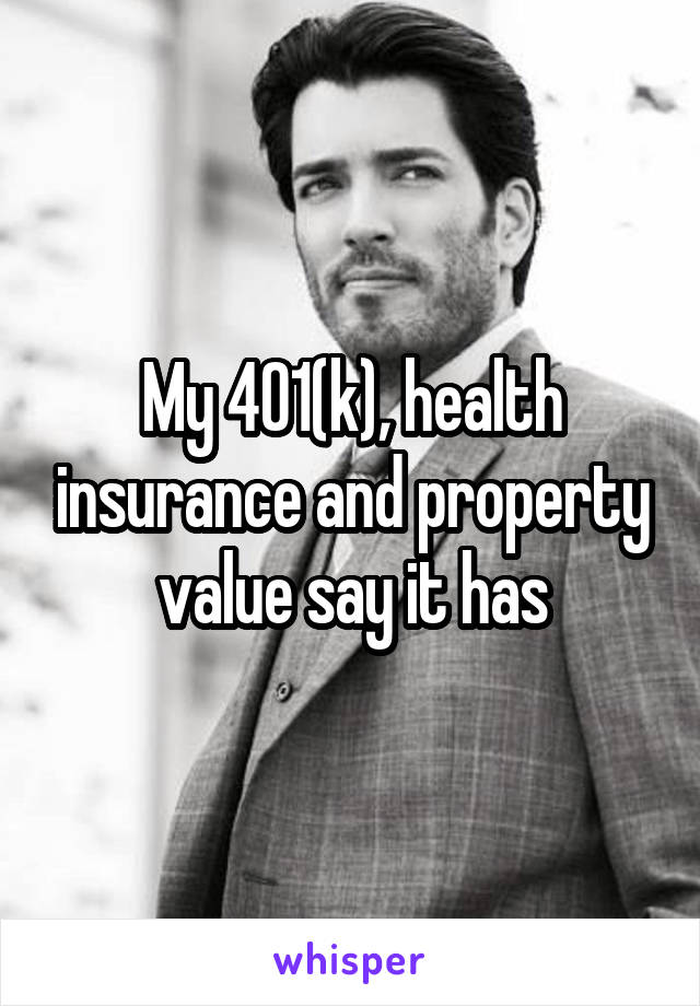 My 401(k), health insurance and property value say it has