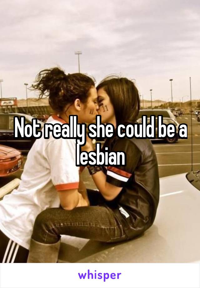 Not really she could be a lesbian