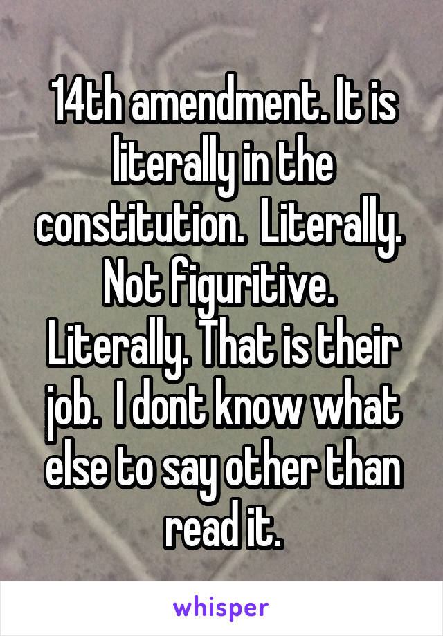 14th amendment. It is literally in the constitution.  Literally.  Not figuritive.  Literally. That is their job.  I dont know what else to say other than read it.