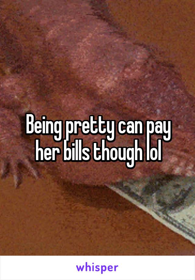 Being pretty can pay her bills though lol