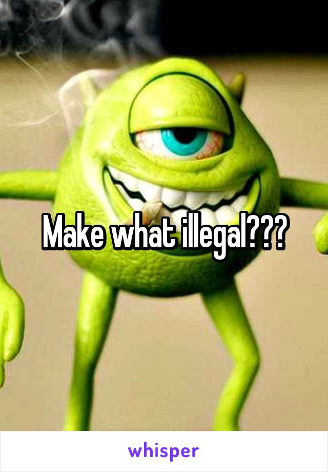 Make what illegal???