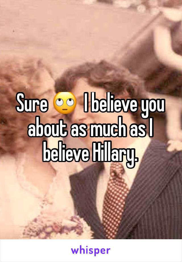 Sure 🙄  I believe you about as much as I believe Hillary. 