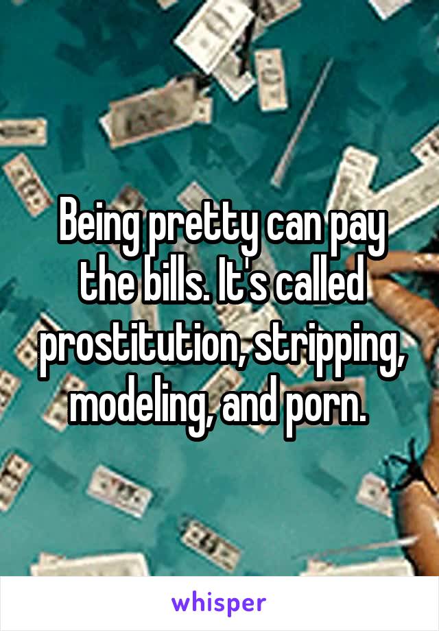 Being pretty can pay the bills. It's called prostitution, stripping, modeling, and porn. 