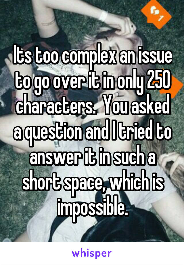 Its too complex an issue to go over it in only 250 characters.  You asked a question and I tried to answer it in such a short space, which is impossible.