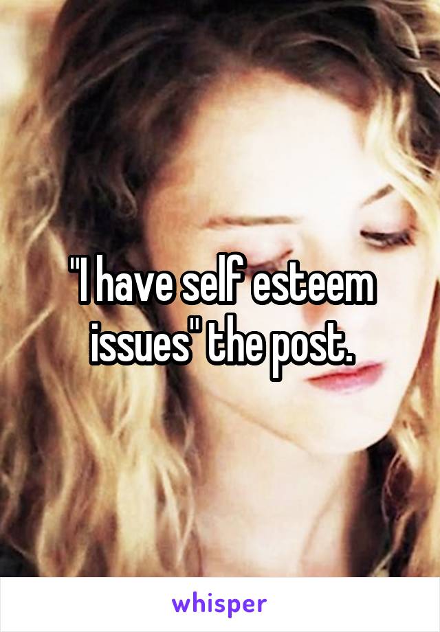 "I have self esteem issues" the post.