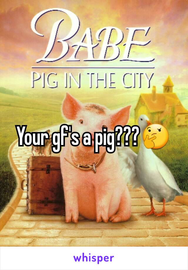 Your gf's a pig???🤔