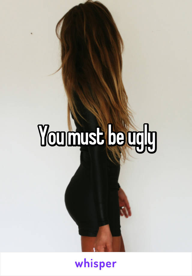 You must be ugly