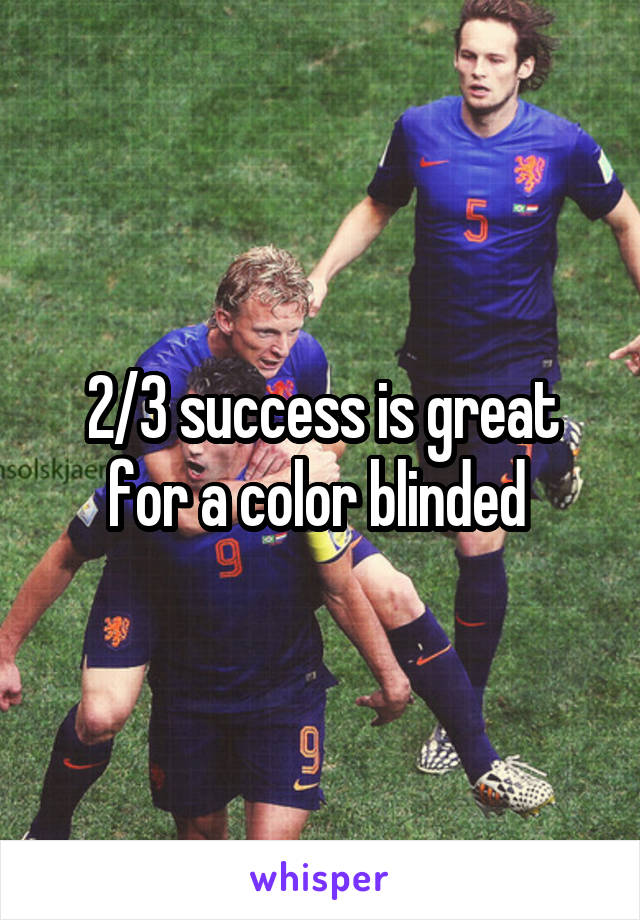 2/3 success is great for a color blinded 