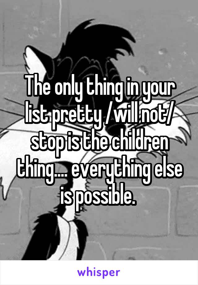 The only thing in your list pretty /will not/ stop is the children thing.... everything else is possible. 