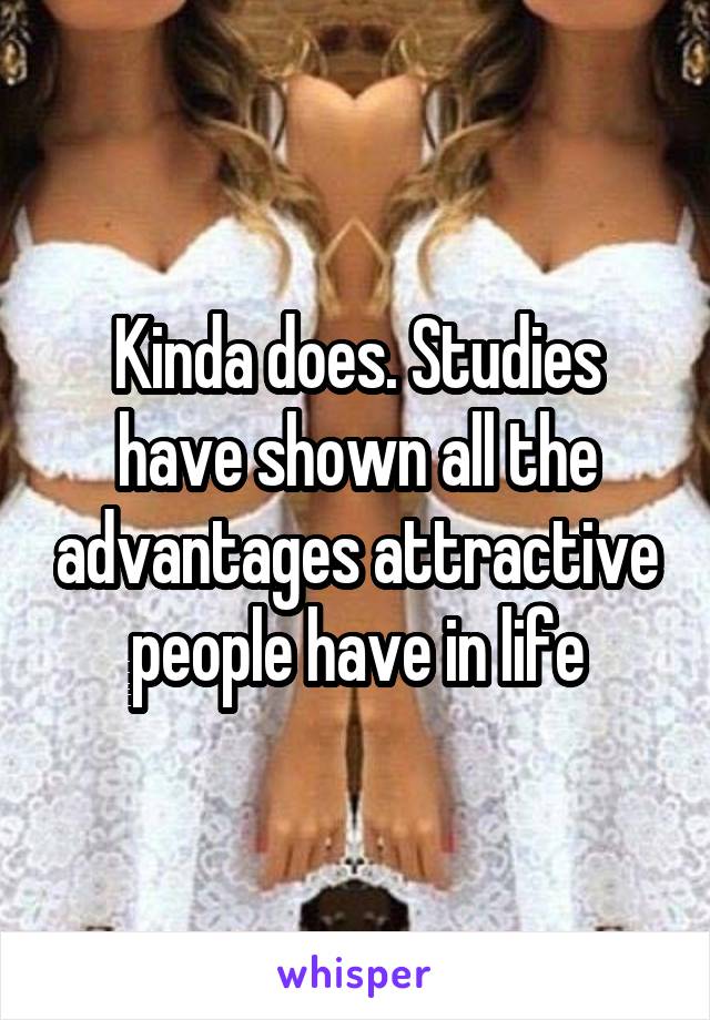 Kinda does. Studies have shown all the advantages attractive people have in life