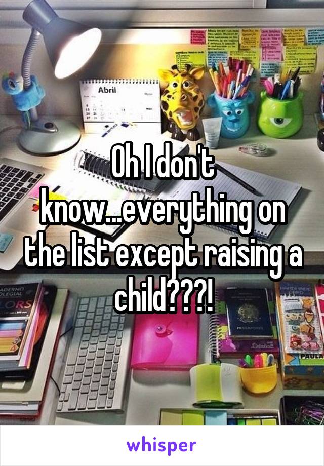 Oh I don't know...everything on the list except raising a child???!