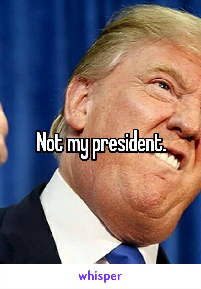 Not my president.