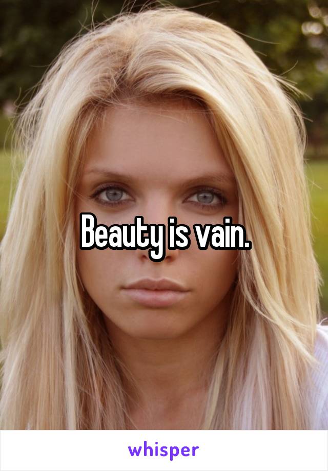 Beauty is vain.