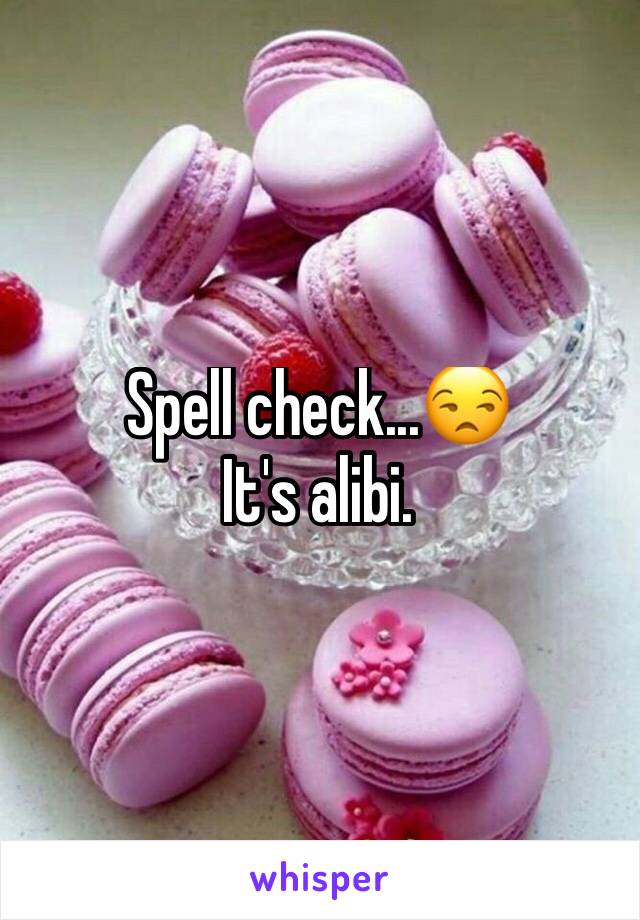 Spell check...😒
It's alibi. 