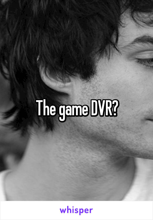 The game DVR?