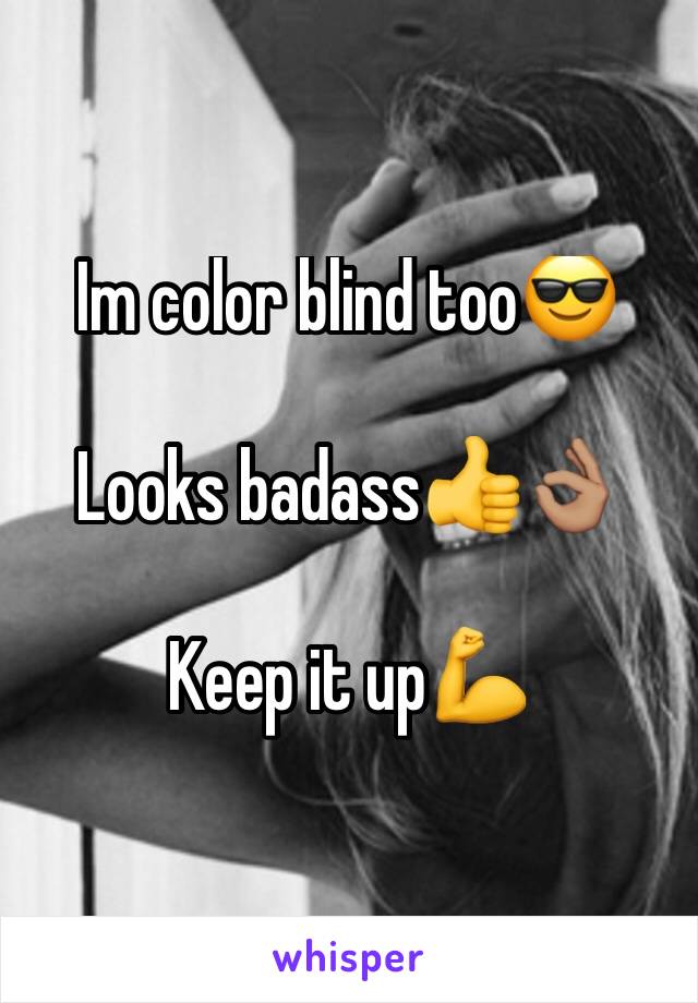Im color blind too😎

Looks badass👍👌🏽

Keep it up💪