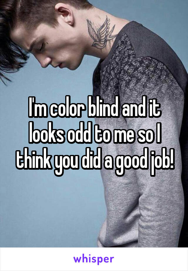 I'm color blind and it looks odd to me so I think you did a good job!