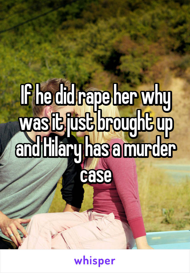 If he did rape her why was it just brought up and Hilary has a murder case