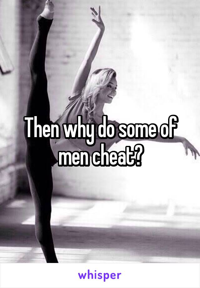 Then why do some of men cheat?