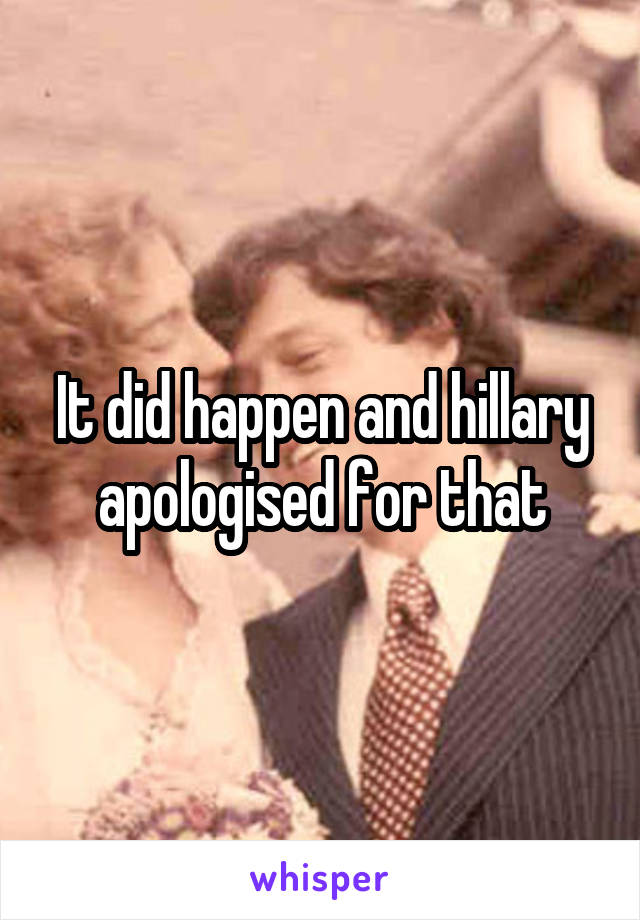 It did happen and hillary apologised for that