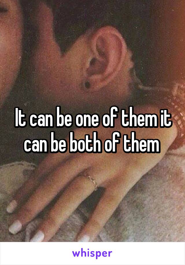 It can be one of them it can be both of them 