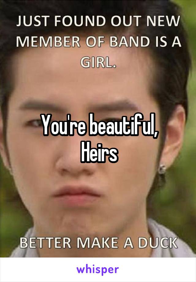 You're beautiful,
Heirs