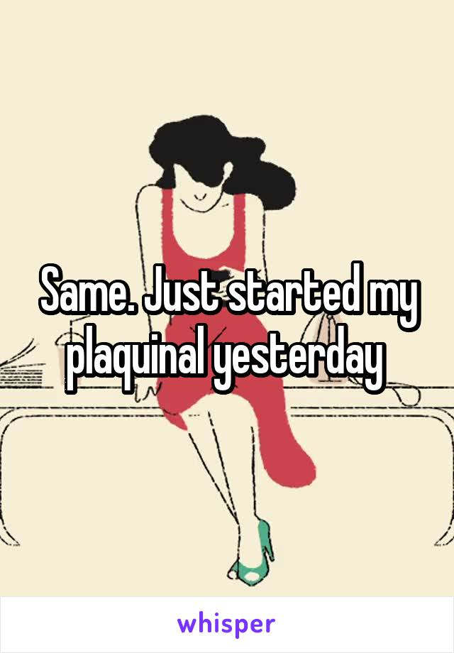 Same. Just started my plaquinal yesterday 